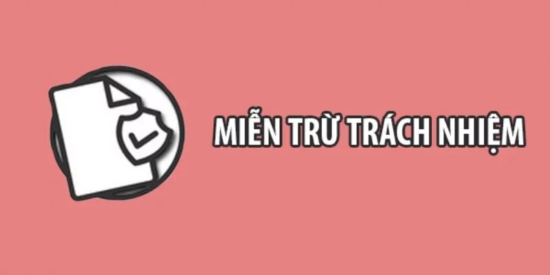 Miễn trừ trách nhiệm là chính sách bảo vệ quyền lợi hội viên